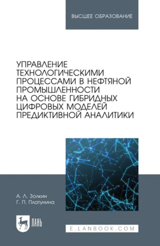 Александр Леонидович Золкин. Управление технологическими процессами в нефтяной промышленности на основе гибридных цифровых моделей предиктивной аналитики. Учебник для вузов