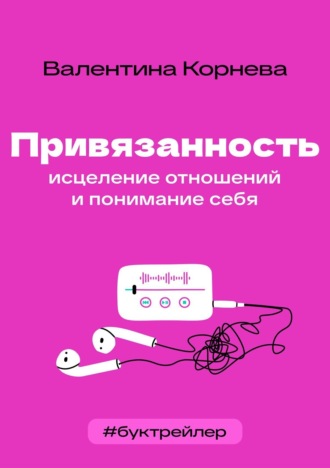 Обложка книги «БукТрейлер. Привязанность: исцеление отношений и понимание себя (по книге Валентины Корневой)»