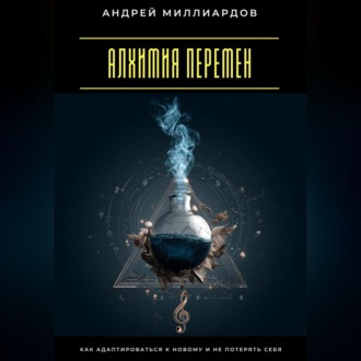 Обложка книги «Алхимия перемен. Как адаптироваться к новому и не потерять себя»