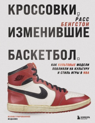 Обложка книги «Кроссовки, изменившие баскетбол. Как культовые модели повлияли на культуру и стиль игры в NBA»