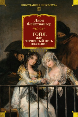 Лион Фейхтвангер. Гойя, или Тяжкий путь познания