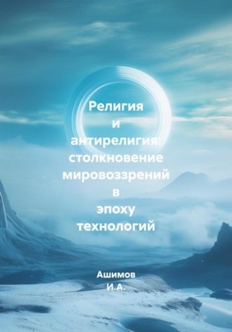 Обложка книги «Религия и антирелигия: столкновение мировоззрений в эпоху технологий»