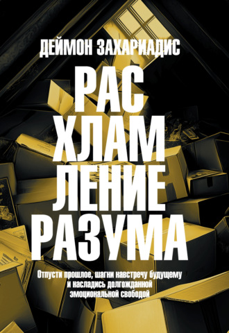 Расхламление разума. Отпусти прошлое, шагни навстречу будущему и насладись долгожданной эмоциональной свободой. 