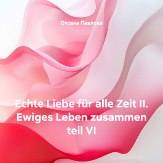 Обложка книги «Echte Liebe für alle Zeit II. Ewiges Leben zusammen teil VI»