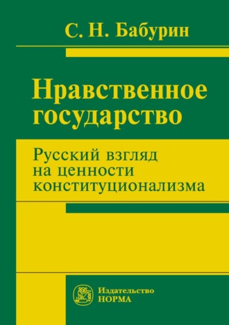 Сергей Николаевич Бабурин. Нравственное государство. Русский взгляд на ценности конституционализма