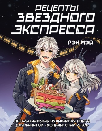 Обложка книги «Рецепты Звездного Экспресса. Неофициальная кулинарная книга для фанатов «Хонкай: Стар Рейл»»