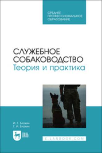 Г. И. Блохин. Служебное собаководство. Теория и практика. Учебник для СПО