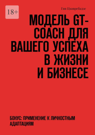 Обложка книги «Модель GT-COACH для вашего успеха в жизни и бизнесе. Бонус: Применение к Личностным Адаптациям»