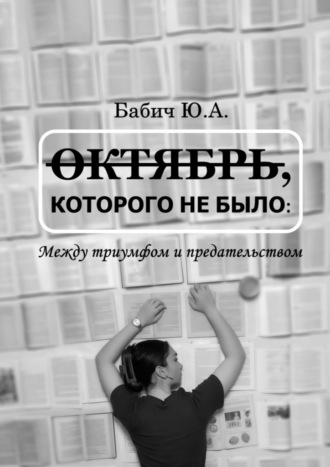 Юлия Александровна Бабич. Октябрь, которого не было: между триумфом и предательством
