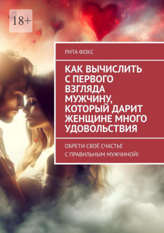 Обложка книги «Как вычислить с первого взгляда мужчину, который дарит женщине много удовольствия. Обрети своё счастье с правильным мужчиной!»