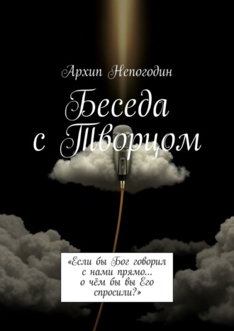 Обложка книги «Беседа с Творцом. «Если бы Бог говорил с нами прямо… о чём бы вы Его спросили?»»