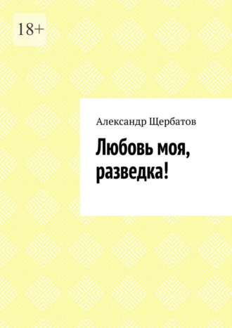 Александр Щербатов. Любовь моя, разведка!