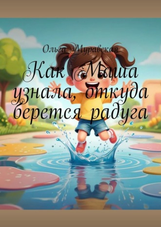 Ольга Муравская. Как Маша узнала, откуда берется радуга