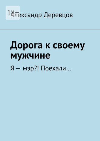 Александр Деревцов. Дорога к своему мужчине. Я – мэр?! Поехали…