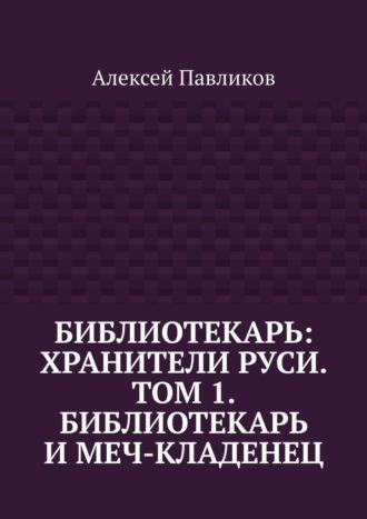 Обложка книги «Библиотекарь: Хранители Руси. Том 1. Библиотекарь и Меч-кладенец»