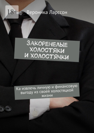 Обложка книги «Закоренелые холостяки и холостячки. Как извлечь личную и финансовую выгоду из своей холостяцкой жизни»