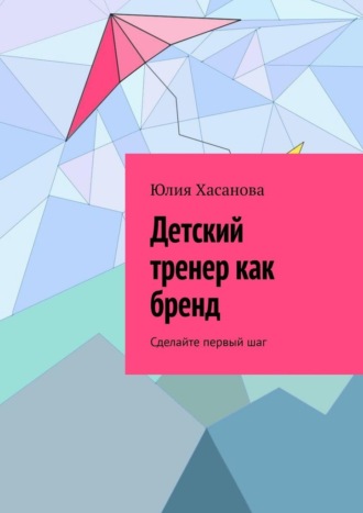 Обложка книги «Детский тренер как бренд. Сделайте первый шаг»