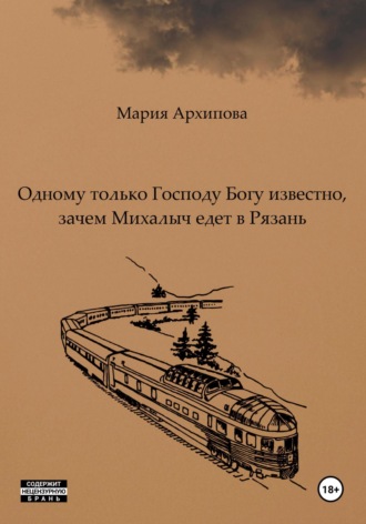 Обложка книги «Одному только Господу Богу известно, зачем Михалыч едет в Рязань»