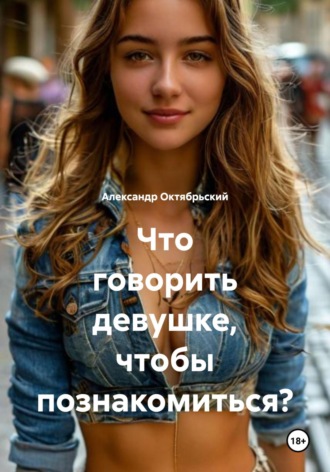 Обложка книги «Что говорить девушке, чтобы познакомиться?»