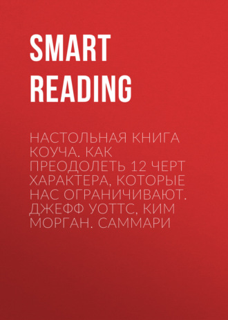 Smart Reading. Настольная книга коуча. Как преодолеть 12 черт характера, которые нас ограничивают. Джефф Уоттс, Ким Морган. Саммари
