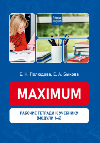 Е. Н. Полюдова. Рабочие тетради к учебному пособию «Maximum». Модули 1-6