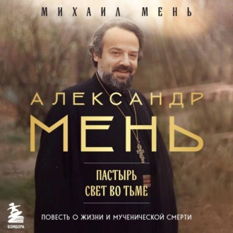 Обложка книги «Александр Мень. Пастырь. Свет во тьме. Повесть о жизни и мученической смерти»