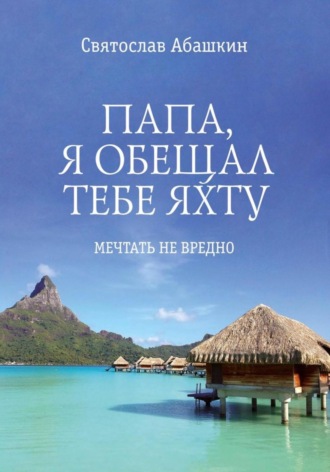 Обложка книги «Папа, я обещал тебе яхту»