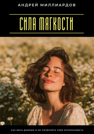 Обложка книги «Сила мягкости. Как быть добрым и не позволять себя использовать»