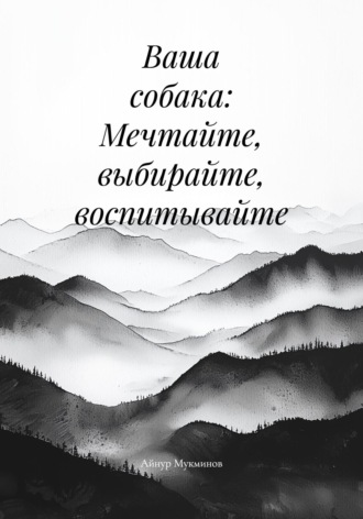 Обложка книги «Ваша собака: Мечтайте, выбирайте, воспитывайте»