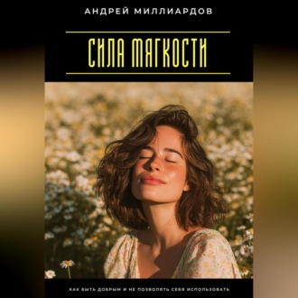 Обложка книги «Сила мягкости. Как быть добрым и не позволять себя использовать»