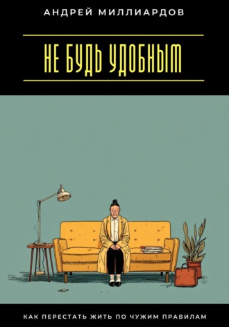 Обложка книги «Не будь удобным. Как перестать жить по чужим правилам»