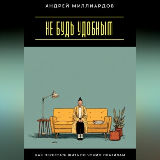 Обложка книги «Не будь удобным. Как перестать жить по чужим правилам»