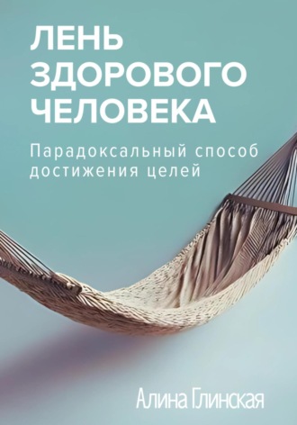 Обложка книги «Лень здорового человека. Парадоксальный способ достижения целей»