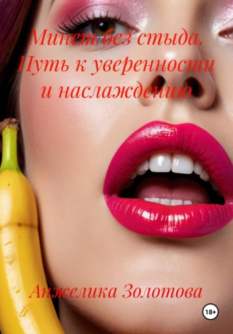 Анжелика Золотова. Минет без стыда. Путь к уверенности и наслаждению