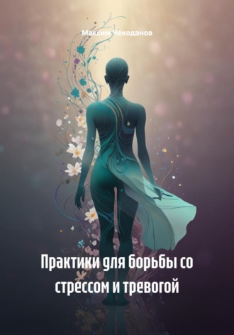 Максим Чекоданов. Практики для борьбы со стрессом и тревогой