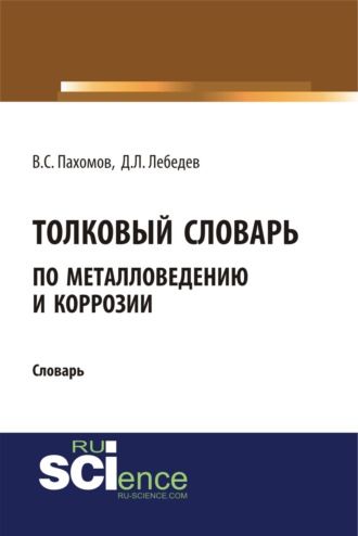 Дмитрий Леонидович Лебедев. Толковый словарь по металловедению и коррозии. (Аспирантура). Словарь