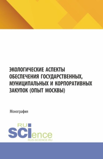 Светлана Александровна Сергеева. Экологические аспекты обеспечения государственных, муниципальных и корпоративных закупок (опыт Москвы). (Аспирантура, Бакалавриат, Магистратура). Монография.