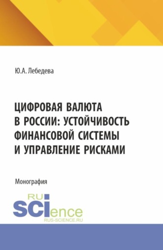 Юлия Аркадьевна Лебедева. Цифровая валюта в России: устойчивость финансовой системы и управление рисками. (Аспирантура, Бакалавриат, Магистратура). Монография.