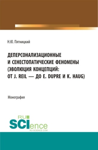 Деперсонализационные и сенестопатические феномены (эволюция концепций: от J. Reil – до E. Dupre и K. Haug). (Магистратура, Ординатура). Монография.. Николай Юрьевич Пятницкий