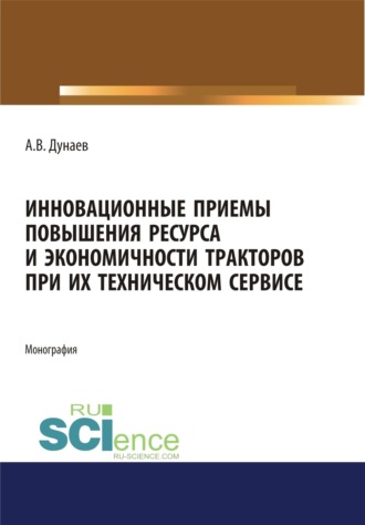 Анатолий Васильевич Дунаев. Инновационные приемы повышения ресурса и экономичности тракторов при их техническом сервисе. (Аспирантура, Бакалавриат, Магистратура). Монография.