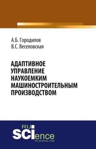 . Адаптивное управление наукоемким машиностроительным производством. (Аспирантура, Бакалавриат, Магистратура). Монография.