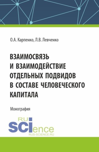 Взаимосвязь и взаимодействие отдельных подвидов в составе человеческого капитала. (Аспирантура, Магистратура). Монография.. Ольга Анатольевна Карпенко
