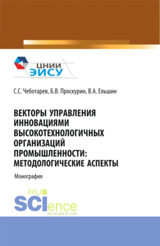 Станислав Стефанович Чеботарев. Векторы управления инновациями высокотехнологичных организаций промышленности: методологические аспекты. (Аспирантура, Бакалавриат, Магистратура). Монография.