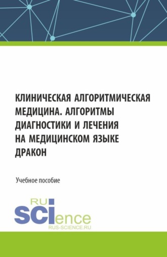 Владимир Паронджанов. Клиническая алгоритмическая медицина. Алгоритмы диагностики и лечения на медицинском языке ДРАКОН. (Аспирантура, Бакалавриат, Магистратура, Ординатура, Специалитет). Учебное пособие.