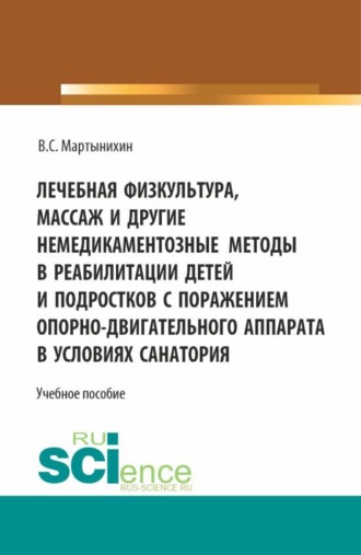 . Лечебная физкультура, массаж и другие немедикоментозные методы в реабилитации детей и подростков с поражением опорно-двигательного аппарата в условиях санатория. (Бакалавриат, Магистратура, Ординатура). Учебное пособие.