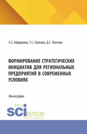 Екатерина Евгеньевна Айдаркина. Формирование стратегических инициатив для региональных предприятий в современных условиях. (Аспирантура, Бакалавриат, Магистратура). Монография.