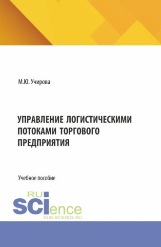 Маргарита Юрьевна Учирова. Управление логистическими потоками торгового предприятия. (Аспирантура, Бакалавриат, Магистратура). Учебное пособие.
