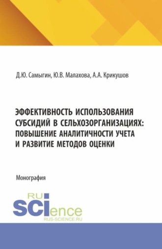 Денис Юрьевич Самыгин. Эффективность использования субсидий в сельхозорганизациях: повышение аналитичности учета и развитие методов оценки. (Аспирантура, Бакалавриат, Магистратура). Монография.