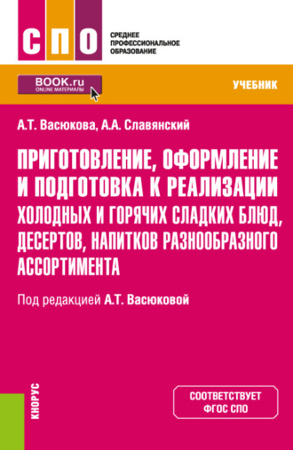 Анна Тимофеевна Васюкова. Приготовление, оформление и подготовка к реализации холодных и горячих сладких блюд, десертов, напитков разнообразного ассортимента. (СПО). Учебник.