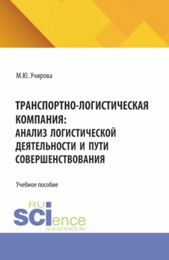 Маргарита Юрьевна Учирова. Транспортно-логистическая компания: анализ логистической деятельности и пути совершенствования. (Аспирантура, Бакалавриат, Магистратура). Учебное пособие.